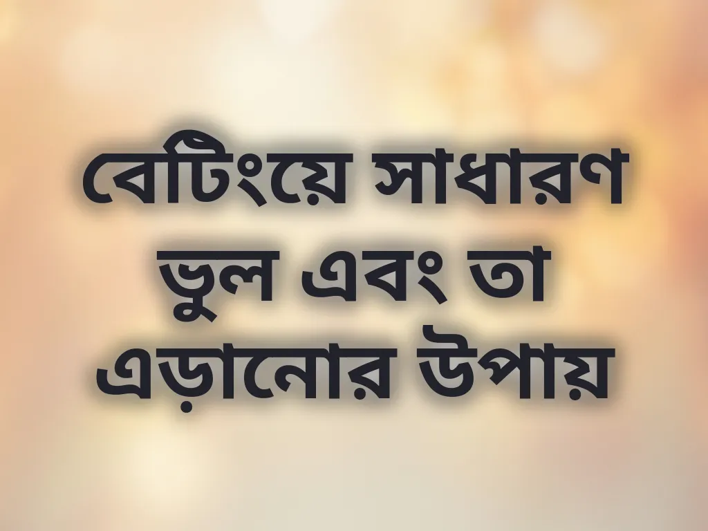 বেটিংয়ে সাধারণ ভুল এবং তা এড়ানোর উপায়