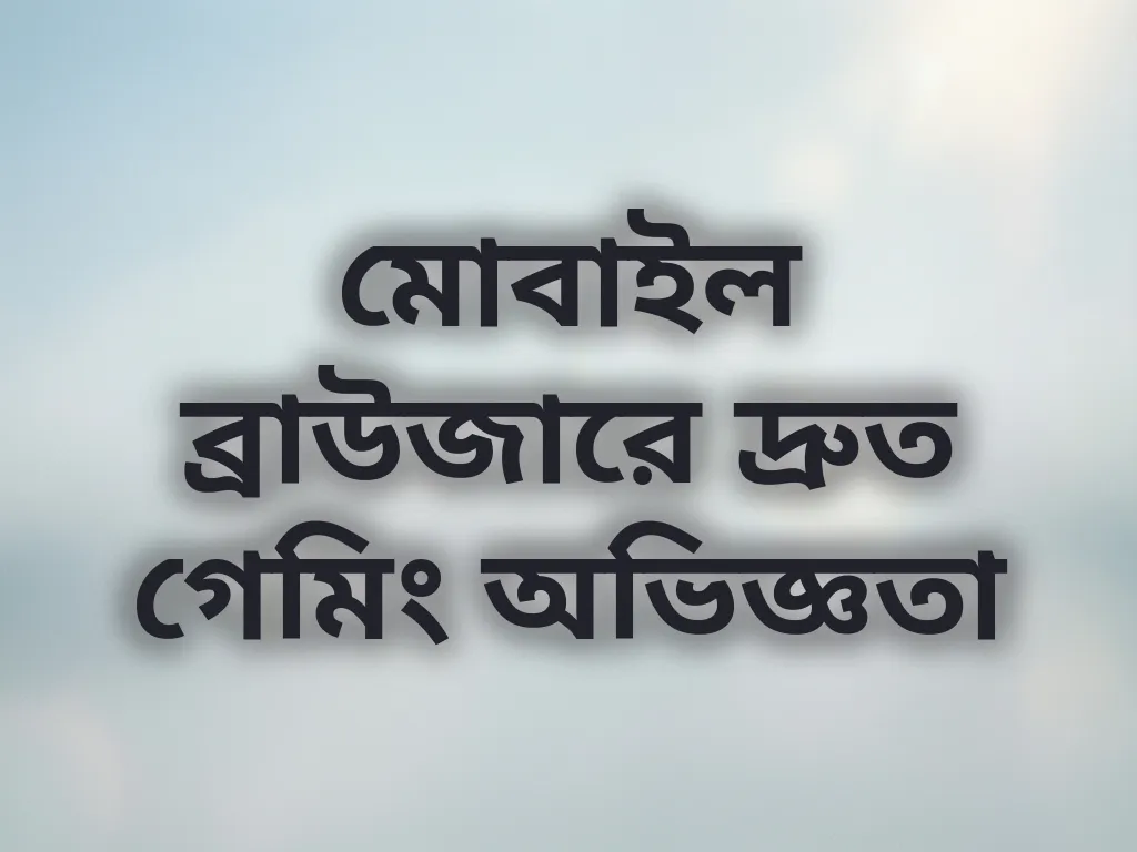 মোবাইল ব্রাউজারে দ্রুত গেমিং অভিজ্ঞতা