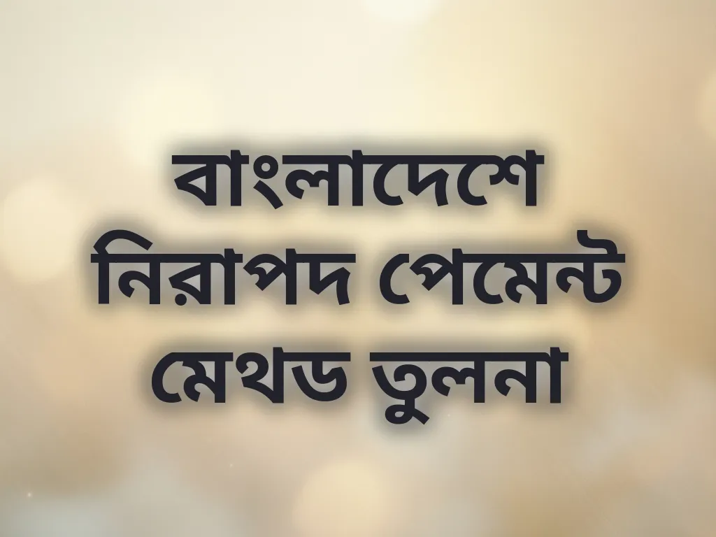 বাংলাদেশে নিরাপদ পেমেন্ট মেথড তুলনা